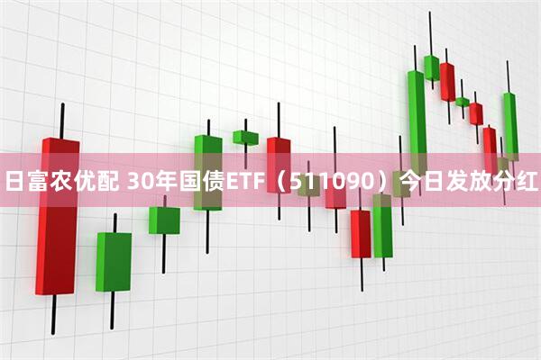 日富农优配 30年国债ETF（511090）今日发放分红