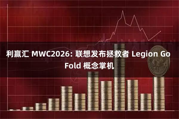 利赢汇 MWC2026: 联想发布拯救者 Legion Go Fold 概念掌机
