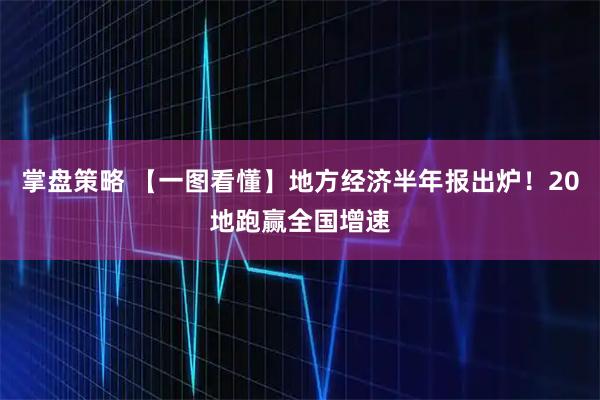掌盘策略 【一图看懂】地方经济半年报出炉！20地跑赢全国增速